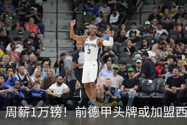 周薪1万镑！前德甲头牌或加盟西甲保级队 收入较之前暴降25倍
