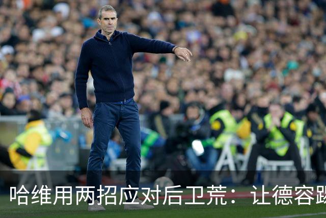 哈维用两招应对后卫荒：让德容踢中卫 调二队小将