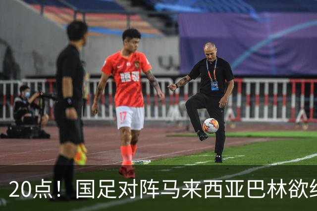 20点！国足对阵马来西亚巴林欲终结3连败 票价亲民：最低88元